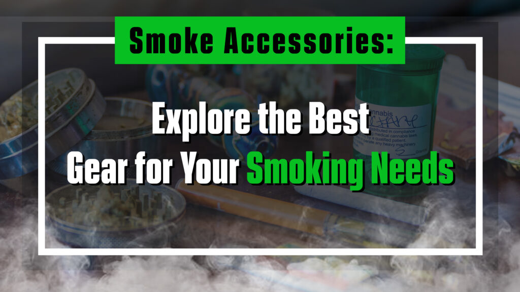 Smoke Accessories: Explore the Best Gear for Your Smoking Needs